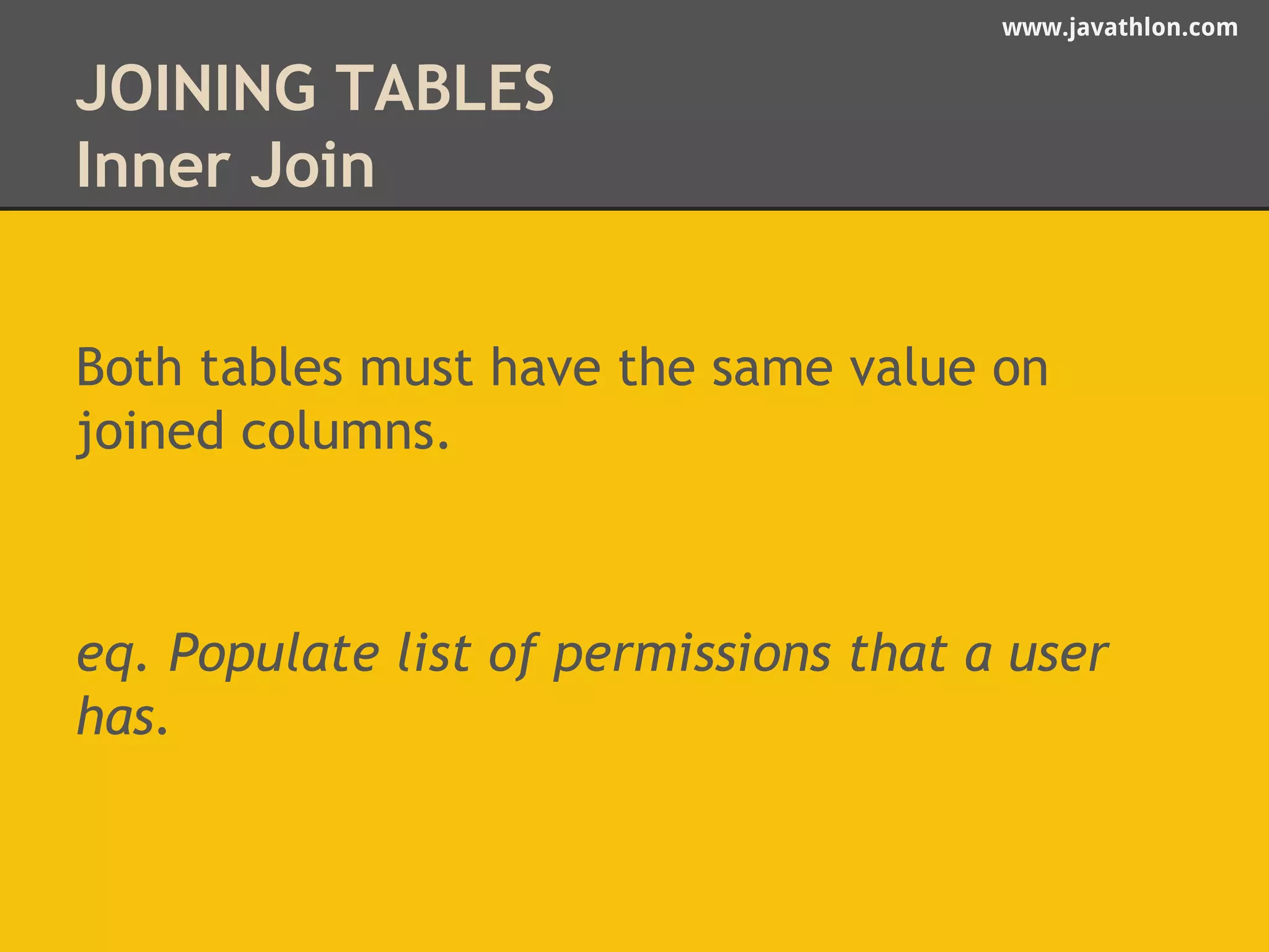 www.javathlon.com 
JOINING TABLES 
Inner Join 
Both tables must have the same value on 
joined columns. 
eq. Populate list of permissions that a user 
has. 
 