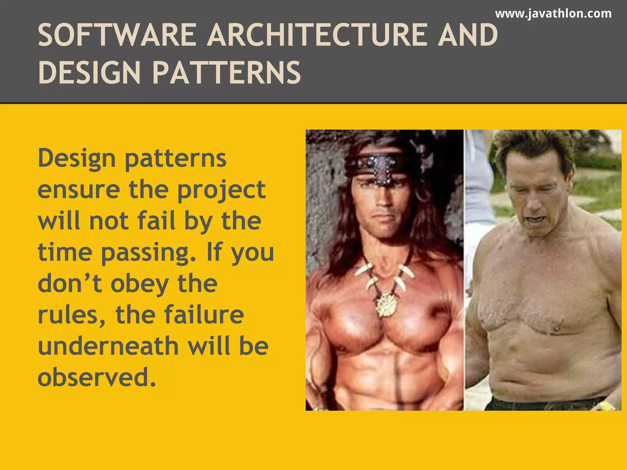 www.javathlon.com 
SOFTWARE ARCHITECTURE AND 
DESIGN PATTERNS 
Design patterns 
ensure the project 
will not fail by the 
time passing. If you 
don’t obey the 
rules, the failure 
underneath will be 
observed. 
 