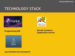 www.javathlon.com 
TECHNOLOGY STACK 
Programming IDE Servlet Container 
(Application server) 
Java Runtime Environment 6 
 