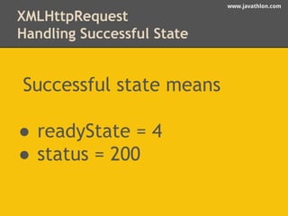 www.javathlon.com 
XMLHttpRequest 
Handling Successful State 
Successful state means 
● readyState = 4 
● status = 200 
 