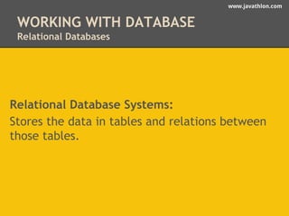 www.javathlon.com 
WORKING WITH DATABASE 
Relational Databases 
Relational Database Systems: 
Stores the data in tables and relations between 
those tables. 
 