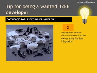 www.javathlon.com 
Tip for being a wanted J2EE 
developer 
2 
Dependent entities 
should reference to the 
owner entity for data 
integration. 
DATABASE TABLE DESIGN PRINCIPLES 
 