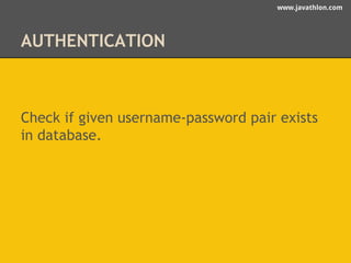 www.javathlon.com 
AUTHENTICATION 
Check if given username-password pair exists 
in database. 
 