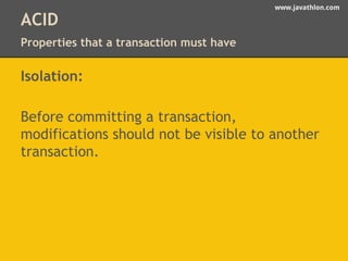 www.javathlon.com 
ACID 
Properties that a transaction must have 
Isolation: 
Before committing a transaction, 
modifications should not be visible to another 
transaction. 
 