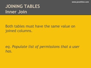 www.javathlon.com 
JOINING TABLES 
Inner Join 
Both tables must have the same value on 
joined columns. 
eq. Populate list of permissions that a user 
has. 
 