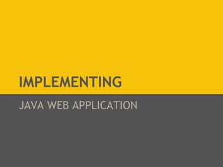 IMPLEMENTING 
JAVA WEB APPLICATION 
 
