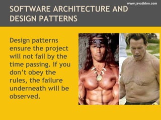 www.javathlon.com 
SOFTWARE ARCHITECTURE AND 
DESIGN PATTERNS 
Design patterns 
ensure the project 
will not fail by the 
time passing. If you 
don’t obey the 
rules, the failure 
underneath will be 
observed. 
 