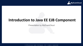 MyExamCloud
© EPractize Labs Software. All rights reserved
Presentation by MyExamCloud
Introduction to Java EE EJB Component
 
