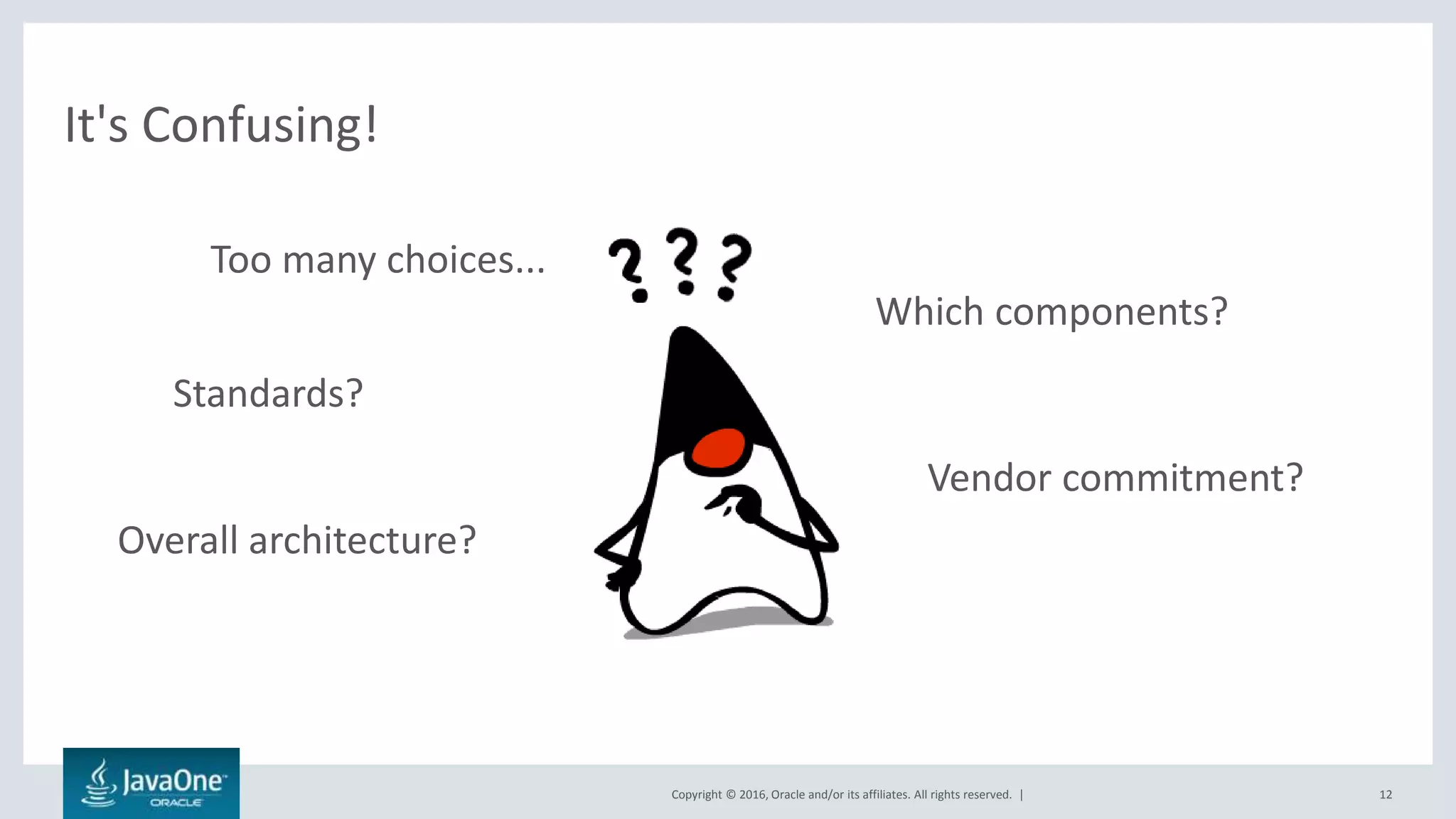 Copyright © 2016, Oracle and/or its affiliates. All rights reserved. |
It's Confusing!
12
Too many choices...
Which components?
Overall architecture?
Standards?
Vendor commitment?
 