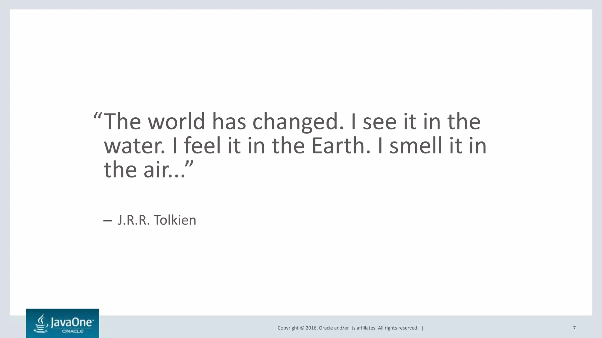 Copyright © 2016, Oracle and/or its affiliates. All rights reserved. |
“The world has changed. I see it in the
water. I feel it in the Earth. I smell it in
the air...”
– J.R.R. Tolkien
7
 