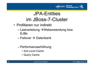 dirk.weil@gedoplan.de
JPA-Entities
im JBoss-7-Cluster
• Profitieren nur indirekt
– Lastverteilung Webanwendung bzw.
EJBs
– Failover Datenbank
– Performanceerhöhung
• 2nd Level Cache
• Query Cache
24 Java EE hochverfügbar
 