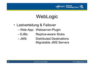 dirk.weil@gedoplan.de
WebLogic
• Lastverteilung & Failover
– Web-App: Webserver-Plugin
– EJBs: Replica-aware Stubs
– JMS: Distributed Destinations
Migratable JMS Servers
Java EE hochverfügbar33
 