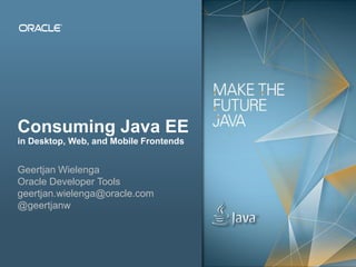 Copyright © 2012, Oracle and/or its affiliates. All rights reserved. Public1
Consuming Java EE
in Desktop, Web, and Mobile Frontends
Geertjan Wielenga
Oracle Developer Tools
geertjan.wielenga@oracle.com
@geertjanw
 