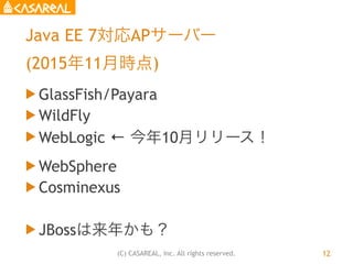 (C) CASAREAL, Inc. All rights reserved.
Java EE 7対応APサーバー
(2015年11月時点)
u GlassFish/Payara
u WildFly
u WebLogic ← 今年10月リ...