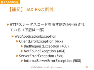 (C) CASAREAL, Inc. All rights reserved.
【補足】JAX-RSの例外
u HTTPステータスコードを表す例外が用意され
ている（下記は一部）
u WebApplicationException
u C...