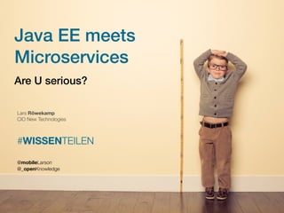 Java EE meets
Microservices
Are U serious?
Lars Röwekamp
CIO New Technologies
#WISSENTEILEN
@mobileLarson  
@_openKnowledge
 