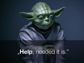 „Help; needed it is.”
 