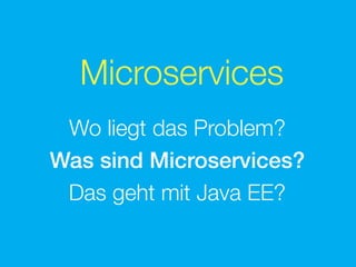Microservices
Wo liegt das Problem?
Was sind Microservices?
Das geht mit Java EE?
 