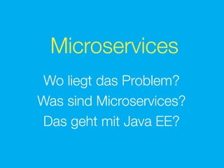 Microservices
Wo liegt das Problem?
Was sind Microservices?
Das geht mit Java EE?
 