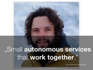 „Small autonomous services
that work together.”
by Sam Newman (thoughtworks)
 