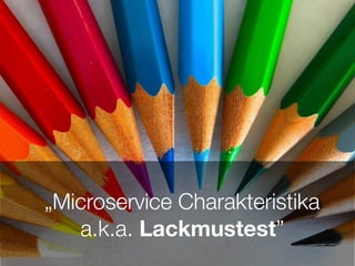 „Microservice Charakteristika
a.k.a. Lackmustest”
 