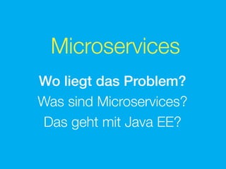 Microservices
Wo liegt das Problem?
Was sind Microservices?
Das geht mit Java EE?
 