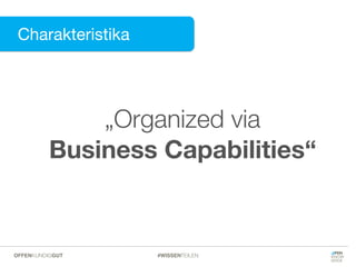 Charakteristika
Charakteristika
„Organized via
Business Capabilities“
#WISSENTEILENOFFENKUNDIGGUT
 