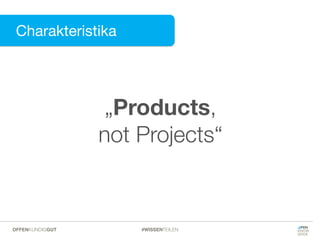 Charakteristika
Charakteristika
„Products,
not Projects“
#WISSENTEILENOFFENKUNDIGGUT
 