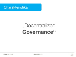 Charakteristika
Charakteristika
„Decentralized
Governance“
#WISSENTEILENOFFENKUNDIGGUT
 