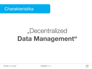 Charakteristika
Charakteristika
„Decentralized
Data Management“
#WISSENTEILENOFFENKUNDIGGUT
 