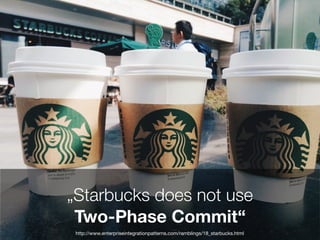 „Starbucks does not use
Two-Phase Commit“
http://www.enterpriseintegrationpatterns.com/ramblings/18_starbucks.html
 