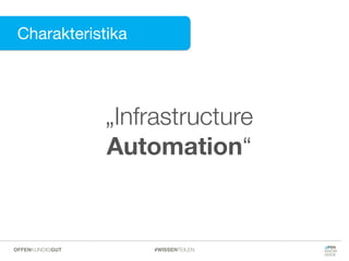 Charakteristika
Charakteristika
„Infrastructure
Automation“
#WISSENTEILENOFFENKUNDIGGUT
 
