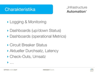 Charakteristika
Charakteristika
„Infrastructure
Automation“
‣ Logging & Monitoring
‣ Dashboards (up/down Status)
‣ Dashboards (operational Metrics)
‣ Circuit Breaker Status
‣ Aktueller Durchsatz, Latency
‣ Check-Outs, Umsatz
‣ …
#WISSENTEILENOFFENKUNDIGGUT
 