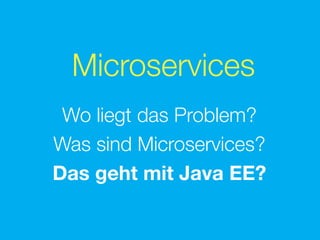 Microservices
Wo liegt das Problem?
Was sind Microservices?
Das geht mit Java EE?
 