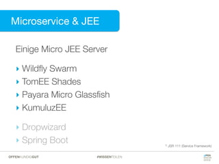 Einige Micro JEE Server
‣ Wildﬂy Swarm
‣ TomEE Shades
‣ Payara Micro Glassﬁsh
‣ KumuluzEE
‣ Dropwizard
‣ Spring Boot 1) JSR 111 (Service Framework)
Microservice & JEE
#WISSENTEILENOFFENKUNDIGGUT
 