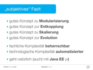 „subjektives“ Fazit
‣ gutes Konzept zu Modularisierung
‣ gutes Konzept zur Entkopplung
‣ gutes Konzept zu Skalierung
‣ gutes Konzept zur Evolution
‣ fachliche Komplexität beherrschbar
‣ technologische Komplexität automatisierter
‣ geht natürlich (auch) mit Java EE ;-)
#WISSENTEILENOFFENKUNDIGGUT
 