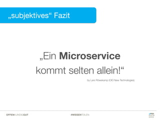 „subjektives“ Fazit
#WISSENTEILENOFFENKUNDIGGUT
„Ein Microservice  
kommt selten allein!“
by Lars Röwekamp (CIO New Technologies)
 