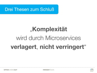 Drei Thesen zum Schluß
#WISSENTEILENOFFENKUNDIGGUT
„Komplexität  
wird durch Microservices  
verlagert, nicht verringert“
 