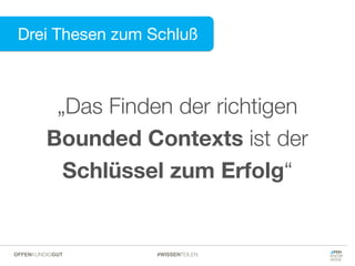 Drei Thesen zum Schluß
#WISSENTEILENOFFENKUNDIGGUT
„Das Finden der richtigen
Bounded Contexts ist der
Schlüssel zum Erfolg“
 