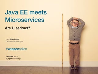 Java EE meets
Microservices
Are U serious?
Lars Röwekamp
CIO New Technologies
#wissenteilen
@mobileLarson  
@_openKnowledge
 