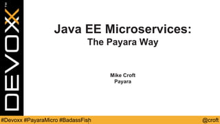 @croft#Devoxx #PayaraMicro #BadassFish
Java EE Microservices:
The Payara Way
Mike Croft
Payara
 