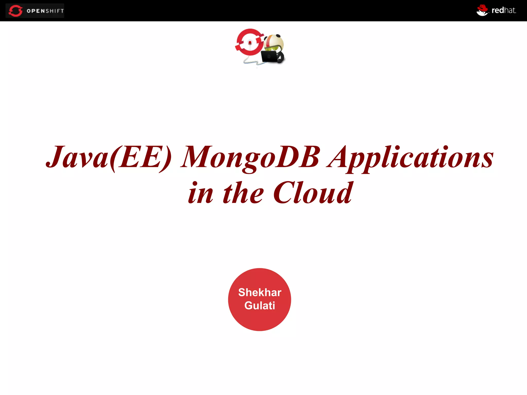 Java(EE)OPENSHIFT
MongoDB Applications
in the Cloud
Workshop

PRESENTED
BY

Shekhar
Gulati

 