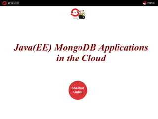 Java(EE)OPENSHIFT
MongoDB Applications
in the Cloud
Workshop

PRESENTED
BY

Shekhar
Gulati

 