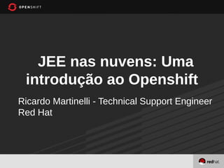 JEE nas nuvens: Uma
 introdução ao Openshift
Ricardo Martinelli - Technical Support Engineer
Red Hat
 
