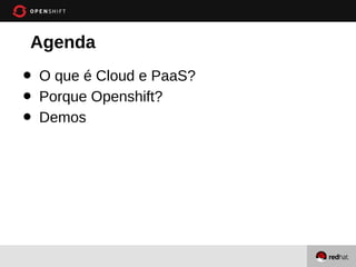Agenda
•   O que é Cloud e PaaS?
•   Porque Openshift?
•   Demos
 