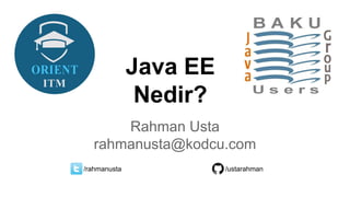 Java EE
Nedir?
Rahman Usta
rahmanusta@kodcu.com
/ustarahman/rahmanusta
 