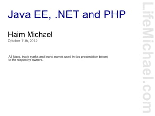 Java EE, .NET and PHP
LifeMichael.com
Haim Michael
October 11th, 2012
All logos, trade marks and brand names used in this presentation belong
to the respective owners.
 