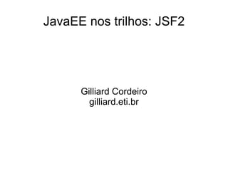JavaEE nos trilhos: JSF2




      Gilliard Cordeiro
        gilliard.eti.br
 