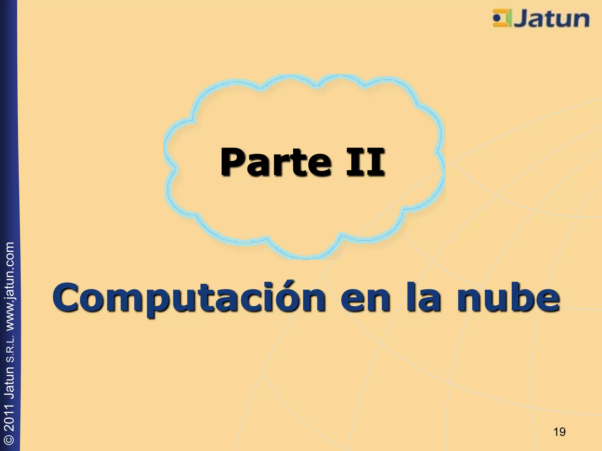 © 2011 Jatun S.R.L. www.jatun.com




                                             Parte II


                    Computación en la nube


 19
 