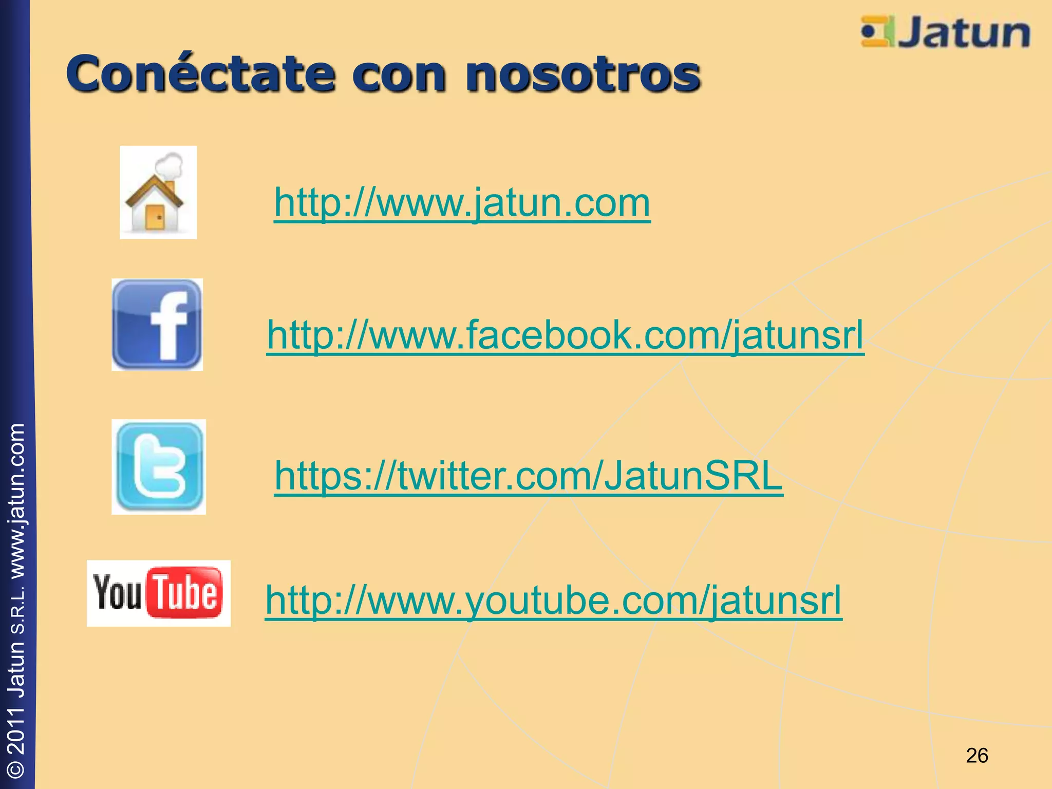 Conéctate con nosotros

                                           http://www.jatun.com


                                          http://www.facebook.com/jatunsrl
© 2011 Jatun S.R.L. www.jatun.com




                                           https://twitter.com/JatunSRL


                                          http://www.youtube.com/jatunsrl


                                                                             26
 